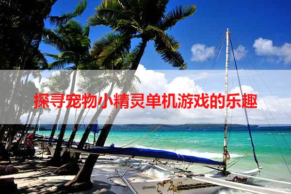 探寻宠物小精灵单机游戏的乐趣