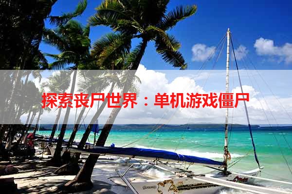 探索丧尸世界：单机游戏僵尸