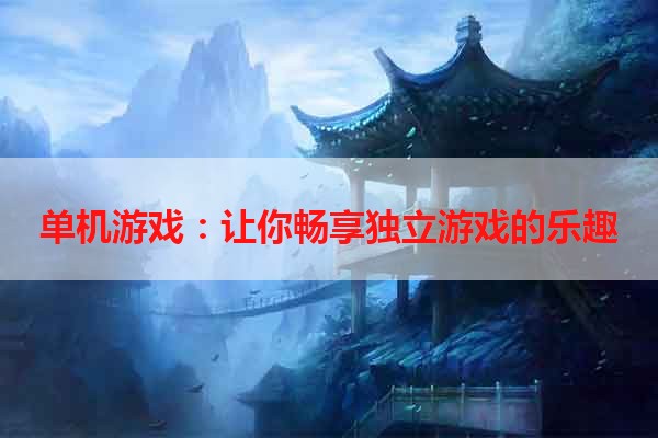 单机游戏：让你畅享独立游戏的乐趣