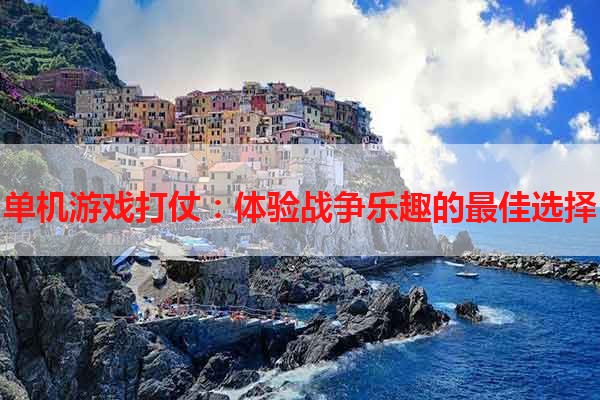 单机游戏打仗：体验战争乐趣的最佳选择