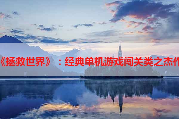 《拯救世界》：经典单机游戏闯关类之杰作