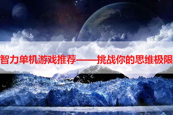 智力单机游戏推荐——挑战你的思维极限