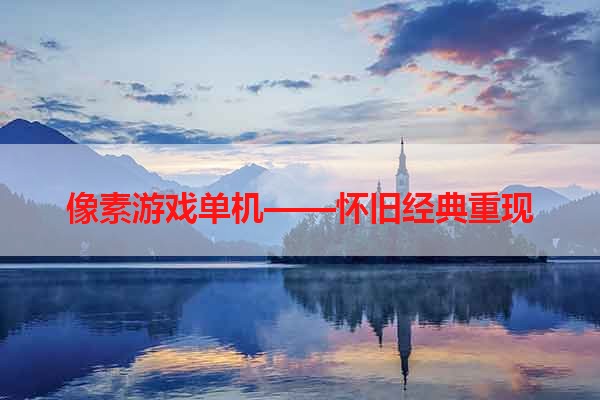 像素游戏单机——怀旧经典重现