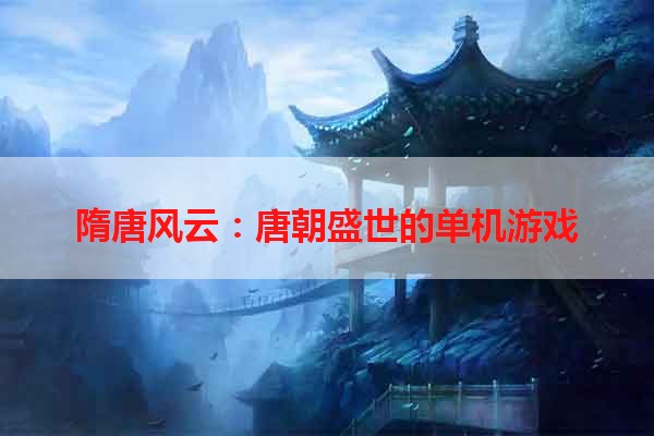 隋唐风云：唐朝盛世的单机游戏