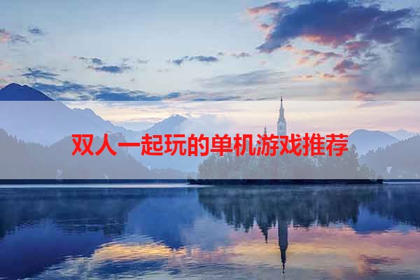 双人一起玩的单机游戏推荐