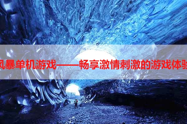 风暴单机游戏——畅享激情刺激的游戏体验