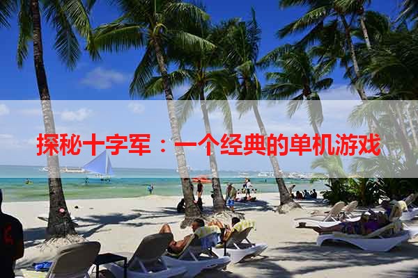 探秘十字军：一个经典的单机游戏