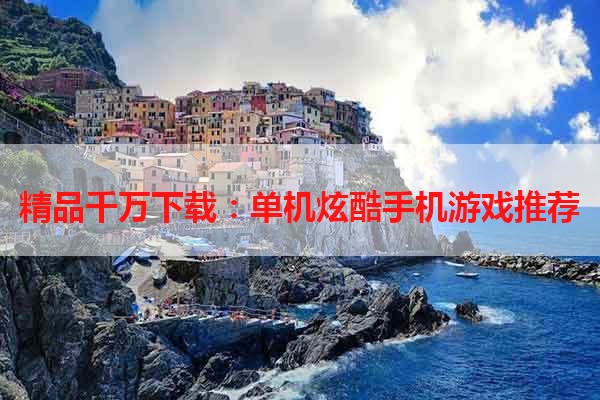 精品千万下载：单机炫酷手机游戏推荐