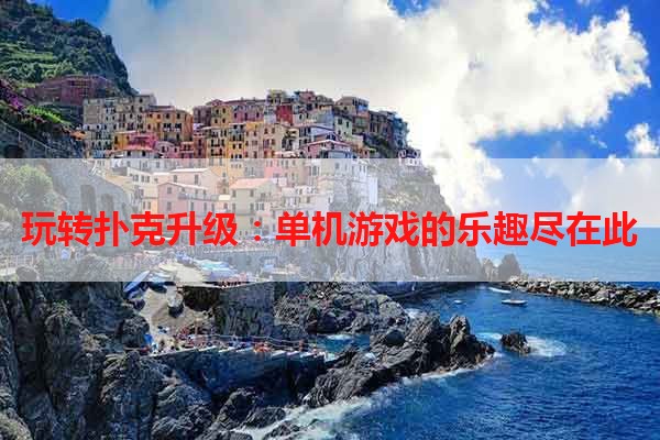 玩转扑克升级：单机游戏的乐趣尽在此