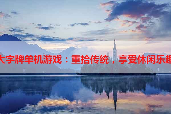 大字牌单机游戏：重拾传统，享受休闲乐趣