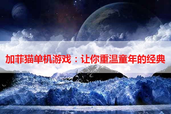 加菲猫单机游戏：让你重温童年的经典