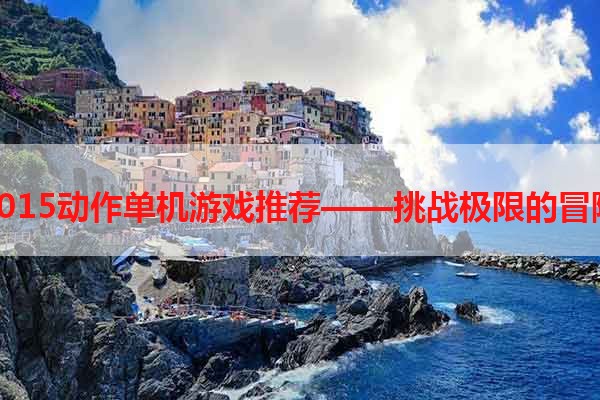 2015动作单机游戏推荐——挑战极限的冒险