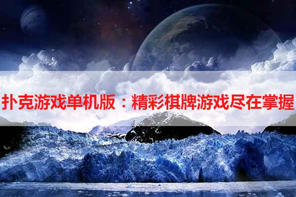 扑克游戏单机版：精彩棋牌游戏尽在掌握