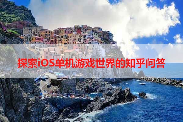 探索iOS单机游戏世界的知乎问答