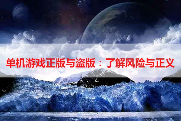 单机游戏正版与盗版：了解风险与正义