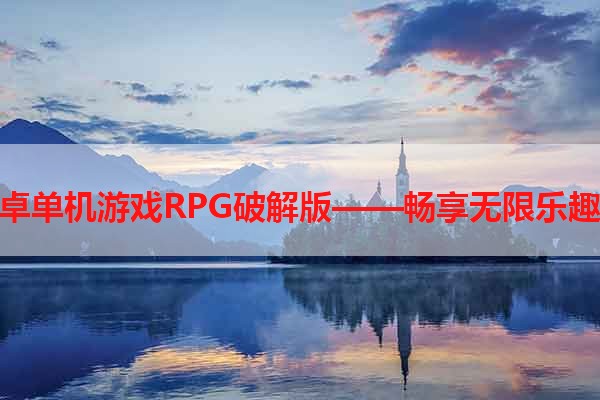 安卓单机游戏RPG破解版——畅享无限乐趣！
