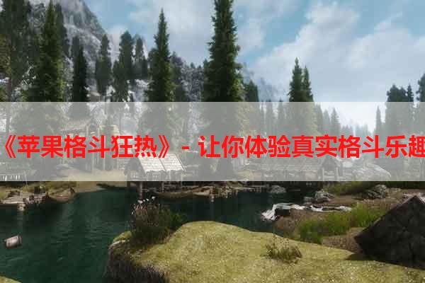 《苹果格斗狂热》- 让你体验真实格斗乐趣