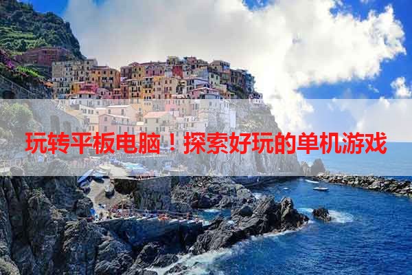 玩转平板电脑！探索好玩的单机游戏