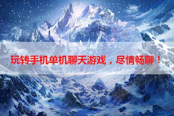 玩转手机单机聊天游戏，尽情畅聊！