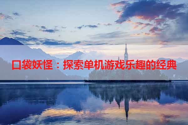 口袋妖怪：探索单机游戏乐趣的经典