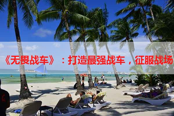 《无畏战车》：打造最强战车，征服战场