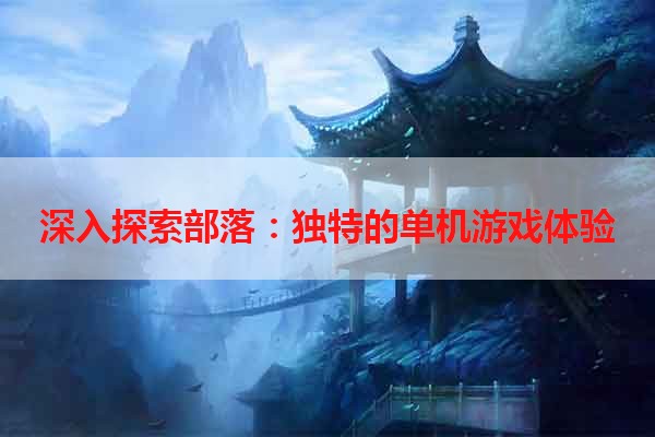 深入探索部落：独特的单机游戏体验