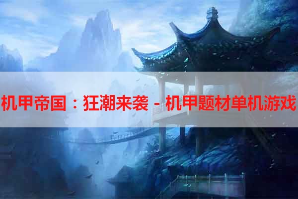 机甲帝国：狂潮来袭 - 机甲题材单机游戏