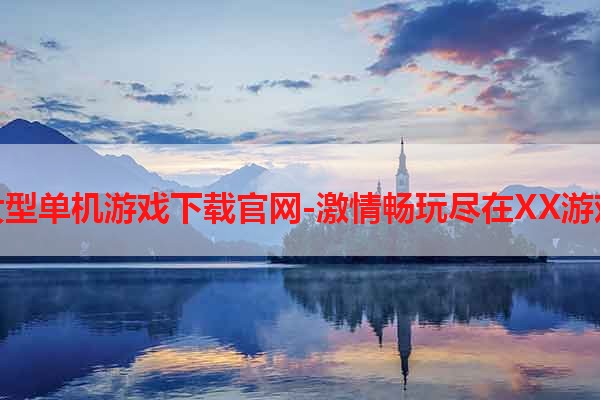大型单机游戏下载官网-激情畅玩尽在XX游戏