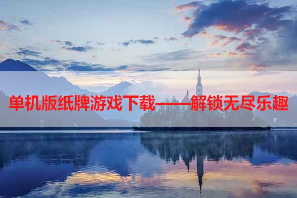 单机版纸牌游戏下载——解锁无尽乐趣