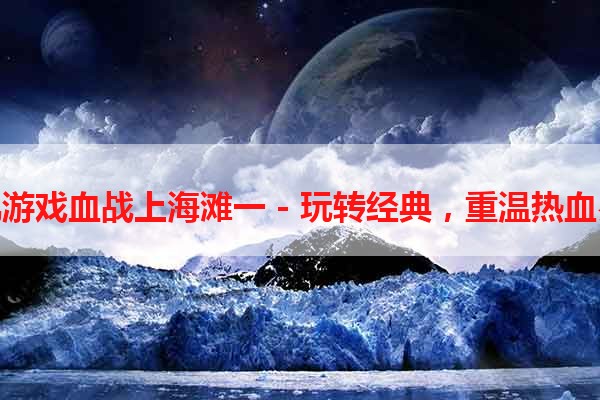 单机游戏血战上海滩一 - 玩转经典，重温热血岁月