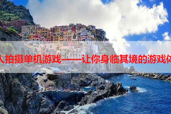 真人拍摄单机游戏——让你身临其境的游戏体验