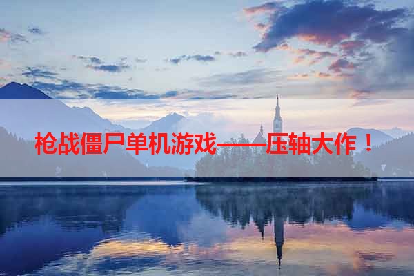 枪战僵尸单机游戏——压轴大作！