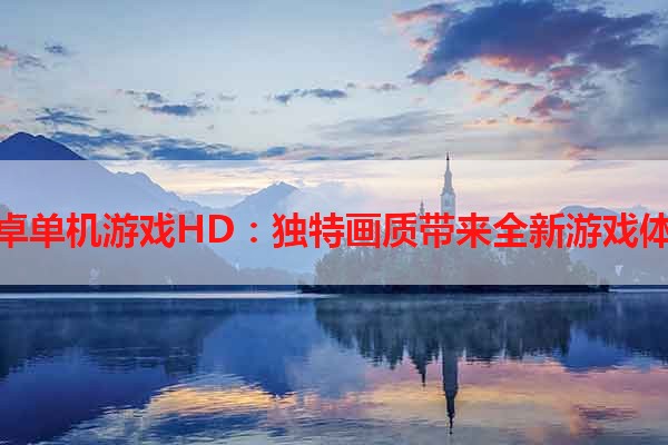 安卓单机游戏HD：独特画质带来全新游戏体验