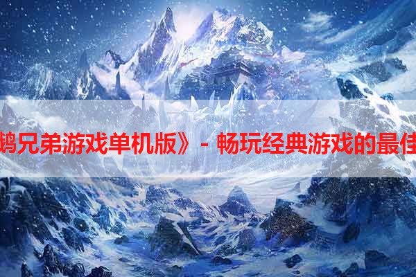 《企鹅兄弟游戏单机版》- 畅玩经典游戏的最佳选择