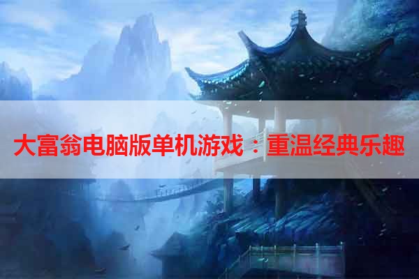 大富翁电脑版单机游戏：重温经典乐趣