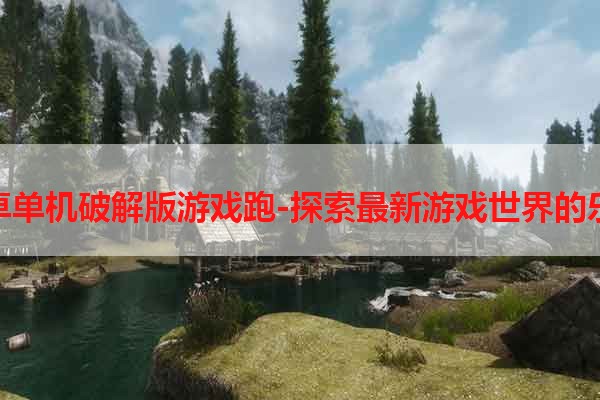 安卓单机破解版游戏跑-探索最新游戏世界的乐趣
