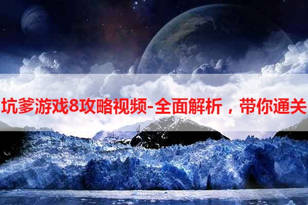 坑爹游戏8攻略视频-全面解析，带你通关