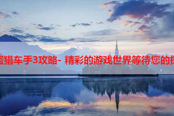 侠盗猎车手3攻略- 精彩的游戏世界等待您的探索
