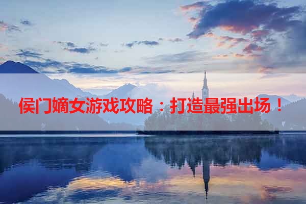 侯门嫡女游戏攻略：打造最强出场！