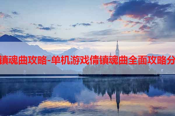 倩镇魂曲攻略-单机游戏倩镇魂曲全面攻略分享