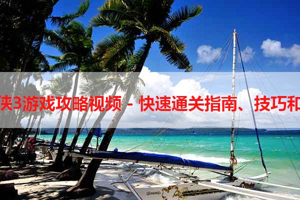 蜘蛛侠3游戏攻略视频 - 快速通关指南、技巧和秘籍