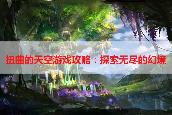 扭曲的天空游戏攻略：探索无尽的幻境