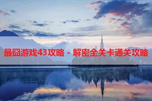 最囧游戏43攻略 - 解密全关卡通关攻略