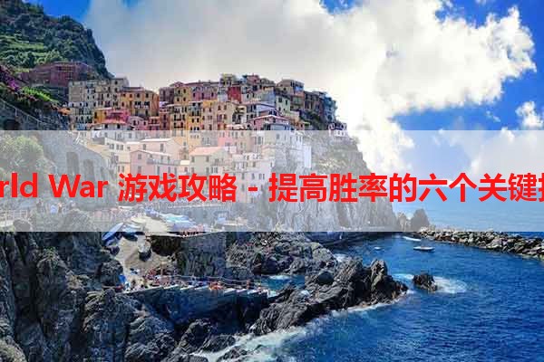 World War 游戏攻略 - 提高胜率的六个关键技巧