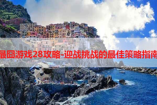 最囧游戏28攻略-迎战挑战的最佳策略指南