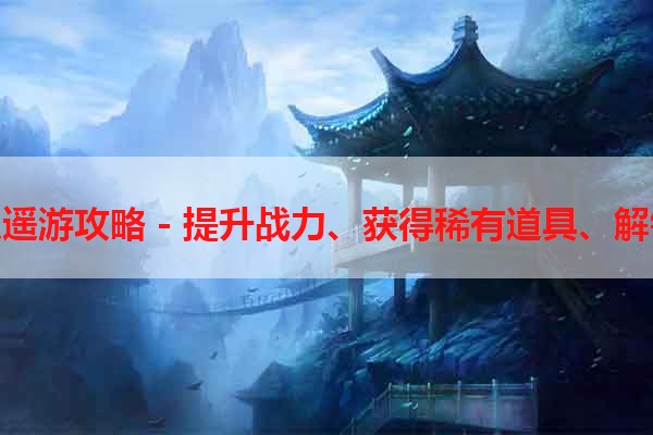 橙光游戏逍遥游攻略 - 提升战力、获得稀有道具、解锁隐藏剧情