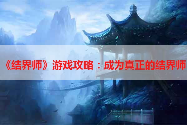 《结界师》游戏攻略：成为真正的结界师