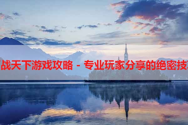百战天下游戏攻略 - 专业玩家分享的绝密技巧