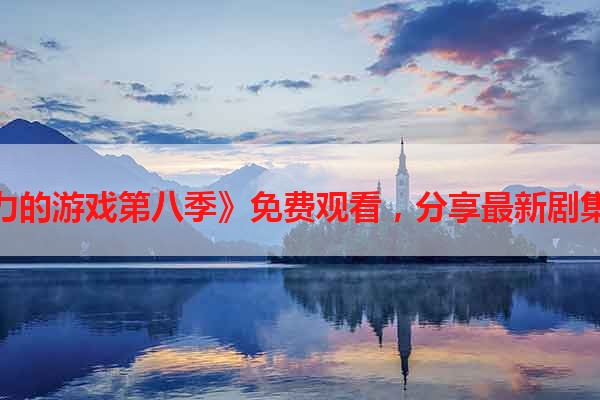 《权力的游戏第八季》免费观看，分享最新剧集资源
