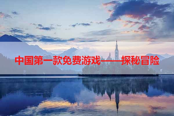中国第一款免费游戏——探秘冒险